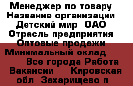 Менеджер по товару › Название организации ­ Детский мир, ОАО › Отрасль предприятия ­ Оптовые продажи › Минимальный оклад ­ 25 000 - Все города Работа » Вакансии   . Кировская обл.,Захарищево п.